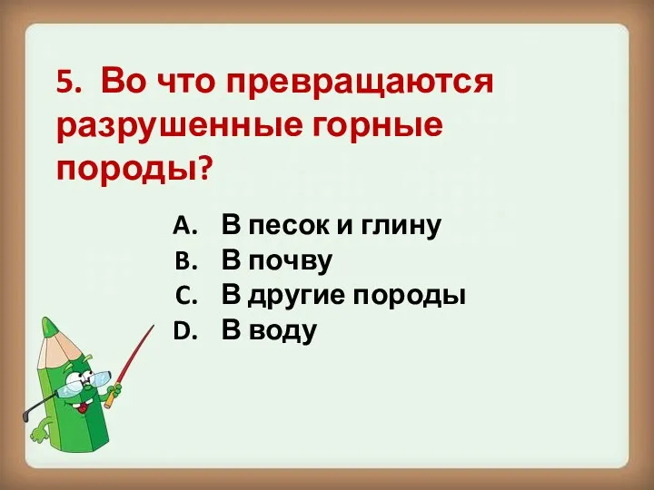 5. Во что превращаются разрушенные горные породы? В песок и