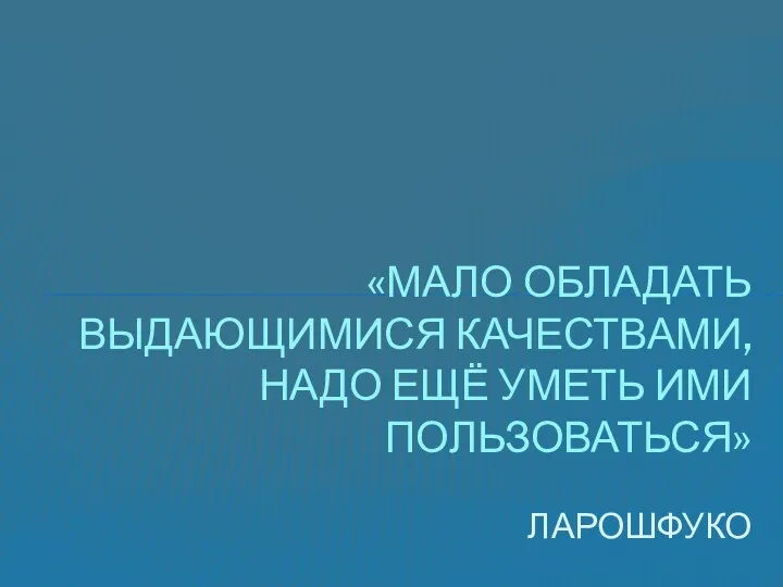 «Мало обладать выдающимися качествами, надо ещё уметь ими пользоваться» Ларошфуко