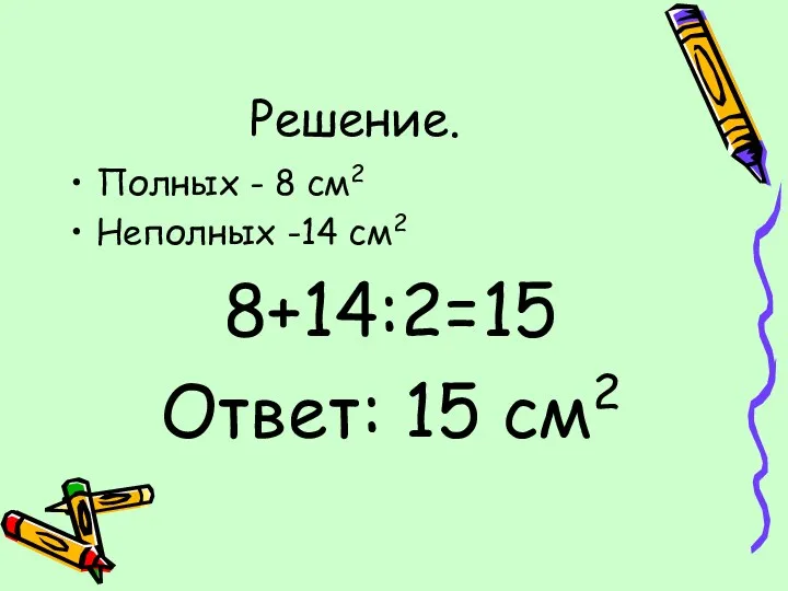 Решение. Полных - 8 см2 Неполных -14 см2 8+14:2=15 Ответ: 15 см2