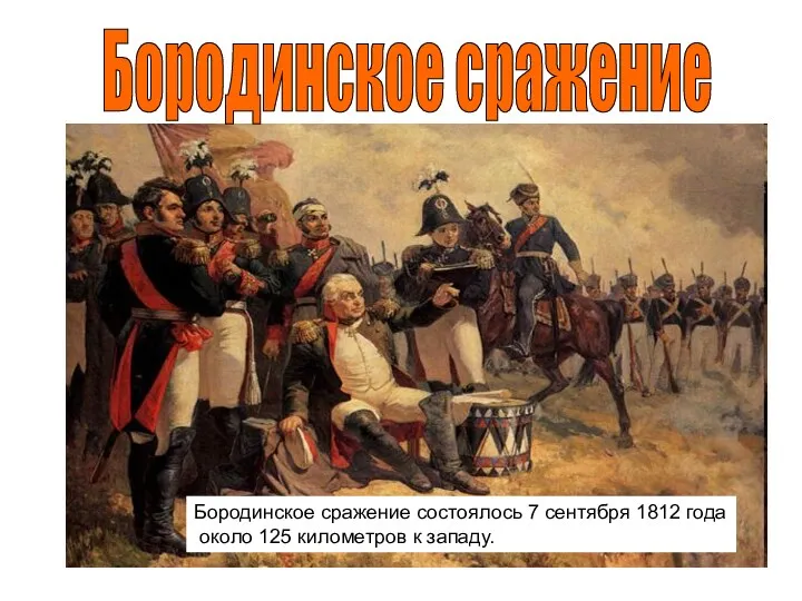 Бородинское сражение Бородинское сражение состоялось 7 сентября 1812 года около 125 километров к западу.
