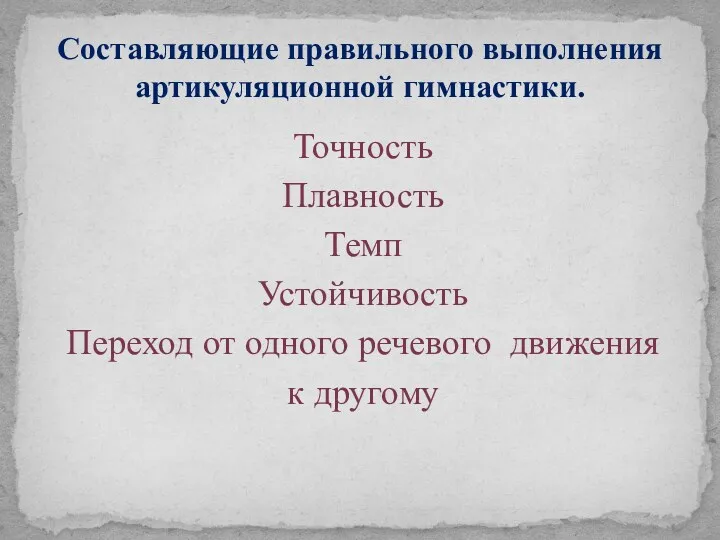 Точность Плавность Темп Устойчивость Переход от одного речевого движения к другому Составляющие правильного выполнения артикуляционной гимнастики.