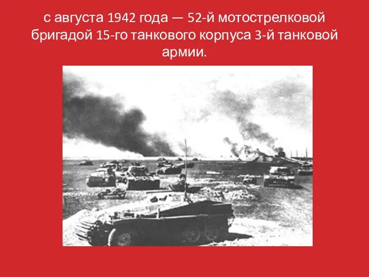 с августа 1942 года — 52-й мотострелковой бригадой 15-го танкового корпуса 3-й танковой армии.