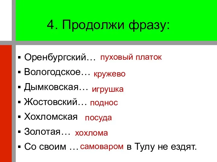 4. Продолжи фразу: Оренбургский… Вологодское… Дымковская… Жостовский… Хохломская Золотая… Со