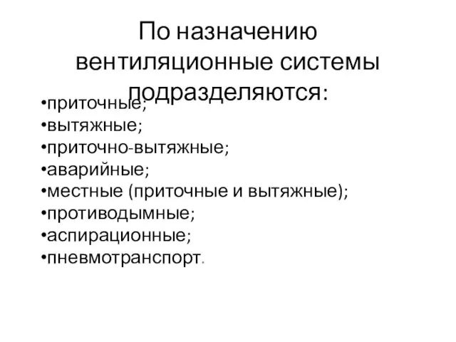 По назначению вентиляционные системы подразделяются: приточные; вытяжные; приточно-вытяжные; аварийные; местные (приточные и вытяжные); противодымные; аспирационные; пневмотранспорт.