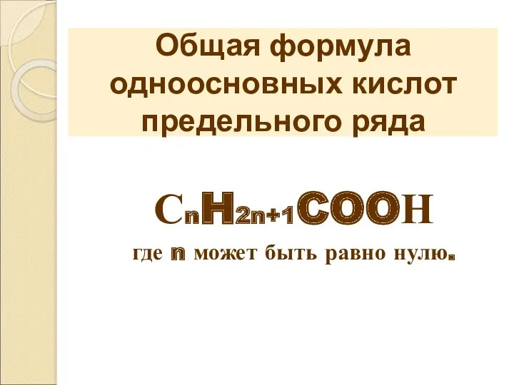 Общая формула одноосновных кислот предельного ряда СnH2n+1COOН где n может быть равно нулю.