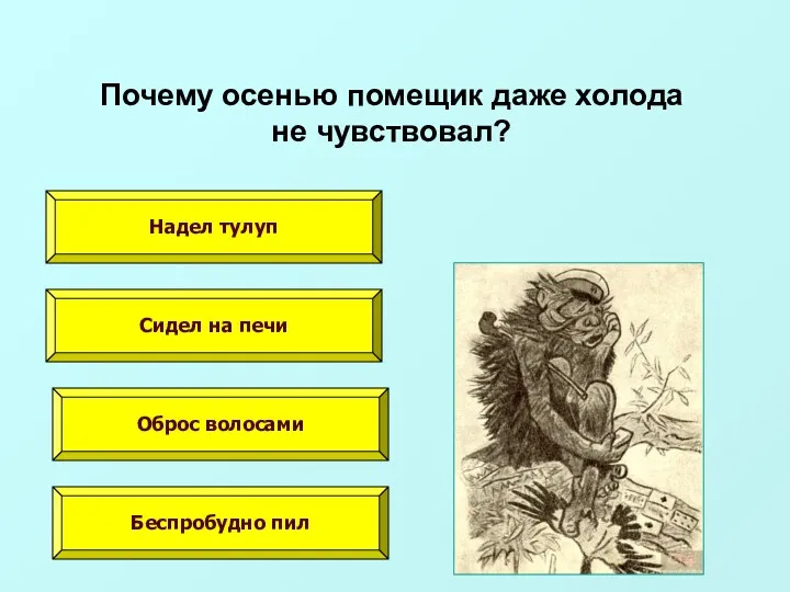 Почему осенью помещик даже холода не чувствовал? Надел тулуп Сидел на печи Оброс волосами Беспробудно пил