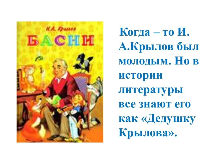 Когда – то И.А.Крылов был молодым. Но в истории литературы все знают его как «Дедушку Крылова».