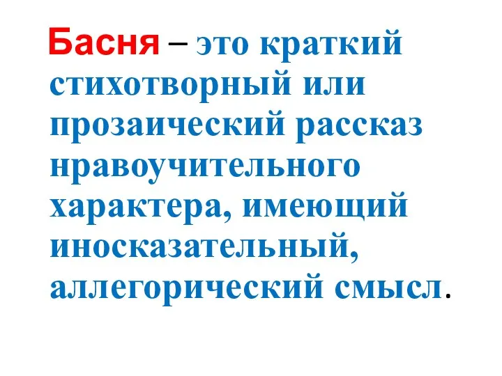 Басня – это краткий стихотворный или прозаический рассказ нравоучительного характера, имеющий иносказательный, аллегорический смысл.