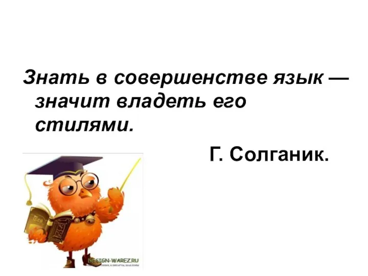 Знать в совершенстве язык — значит владеть его стилями. Г. Солганик.