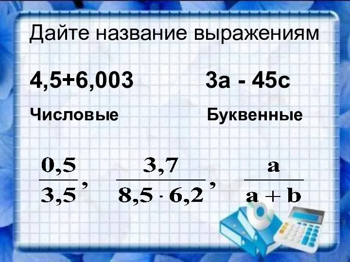 Дайте название выражениям 4,5+6,003 3а - 45с Числовые Буквенные