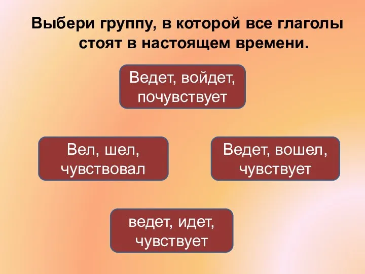 Выбери группу, в которой все глаголы стоят в настоящем времени.