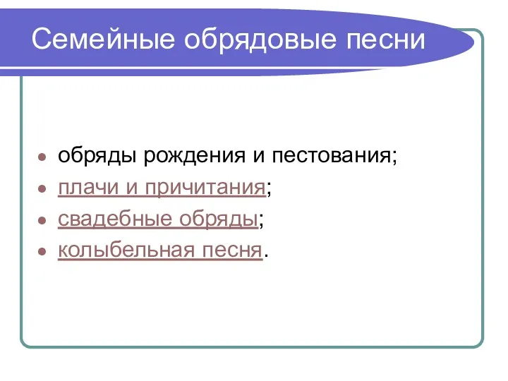 Семейные обрядовые песни обряды рождения и пестования; плачи и причитания; свадебные обряды; колыбельная песня.