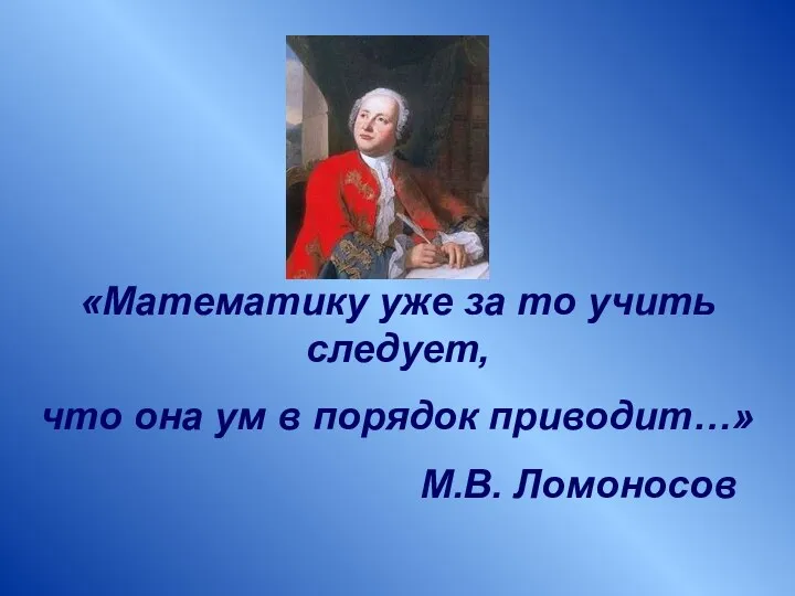 «Математику уже за то учить следует, что она ум в порядок приводит…» М.В. Ломоносов