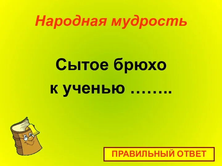 Народная мудрость Сытое брюхо к ученью …….. ПРАВИЛЬНЫЙ ОТВЕТ