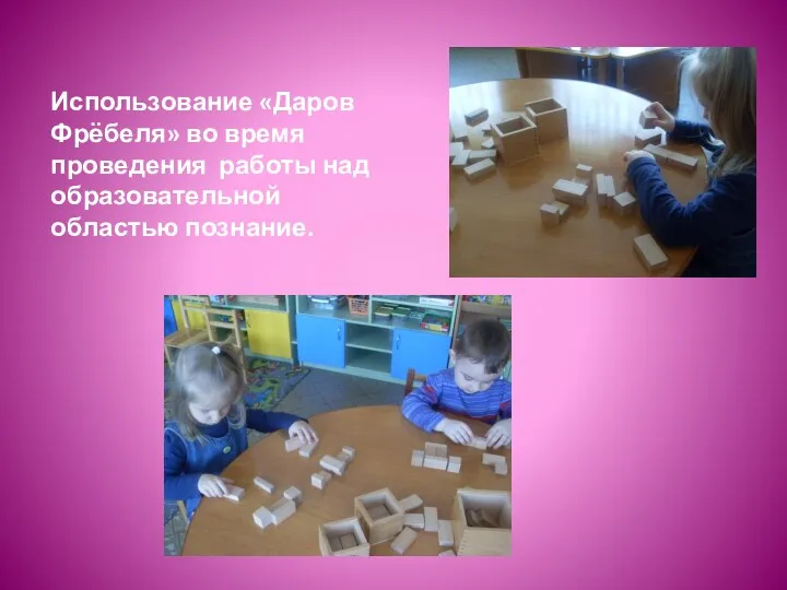 Использование «Даров Фрёбеля» во время проведения работы над образовательной областью познание.