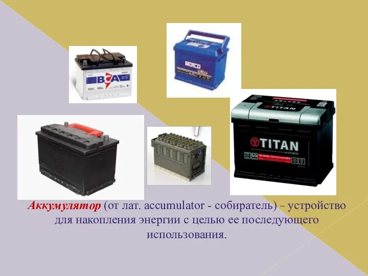 Аккумулятор (от лат. accumulator - собиратель) – устройство для накопления энергии с целью ее последующего использования.