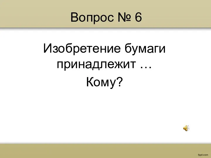 Вопрос № 6 Изобретение бумаги принадлежит … Кому?