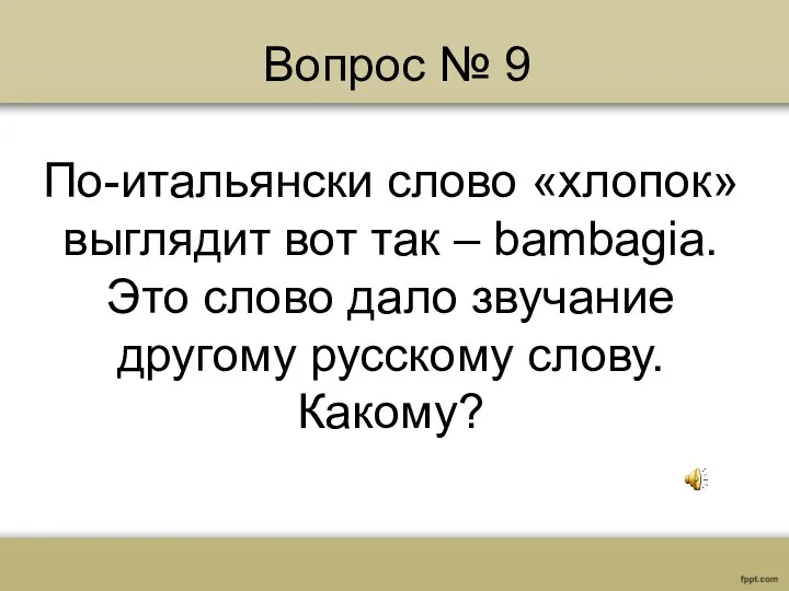 Вопрос № 9 По-итальянски слово «хлопок» выглядит вот так –