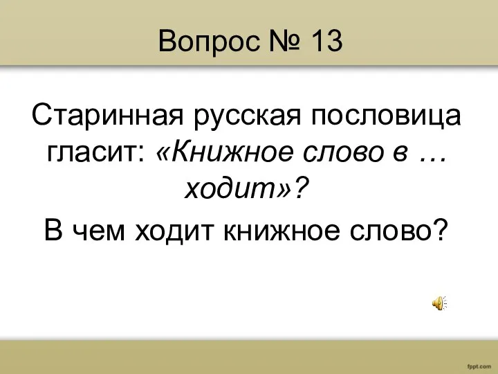 Вопрос № 13 Старинная русская пословица гласит: «Книжное слово в