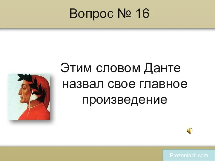 Вопрос № 16 Этим словом Данте назвал свое главное произведение Prezentacii.com