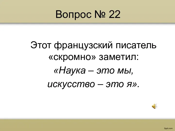 Вопрос № 22 Этот французский писатель «скромно» заметил: «Наука – это мы, искусство – это я».