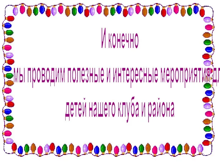 И конечно мы проводим полезные и интересные мероприятия для детей нашего клуба и района