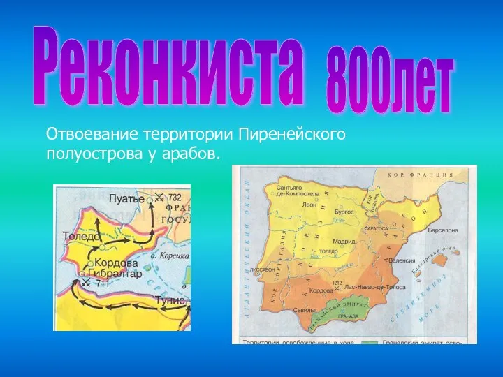 Реконкиста 800лет Отвоевание территории Пиренейского полуострова у арабов.