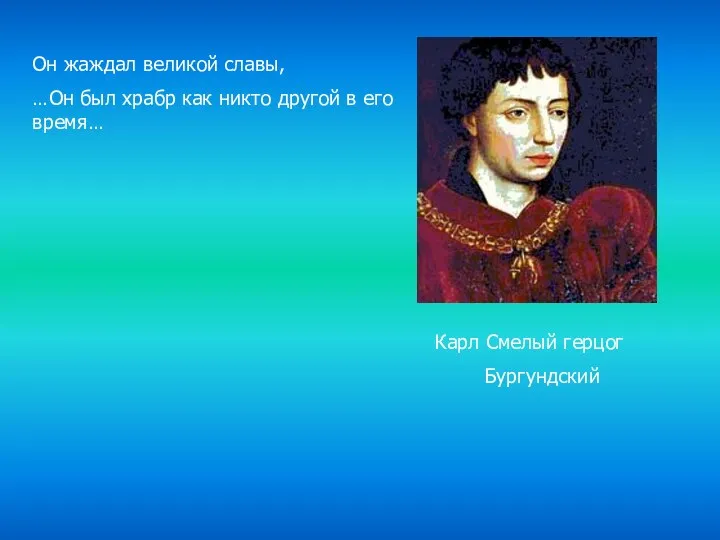 Карл Смелый герцог Бургундский Он жаждал великой славы, …Он был