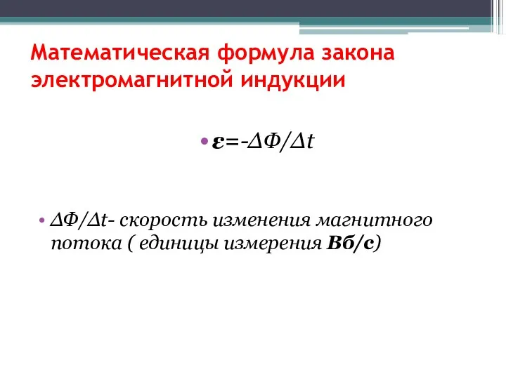 Математическая формула закона электромагнитной индукции ε=-ΔΦ/Δt ΔΦ/Δt- скорость изменения магнитного потока ( единицы измерения Вб/с)