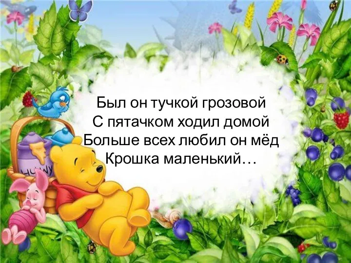 Был он тучкой грозовой С пятачком ходил домой Больше всех любил он мёд Крошка маленький…