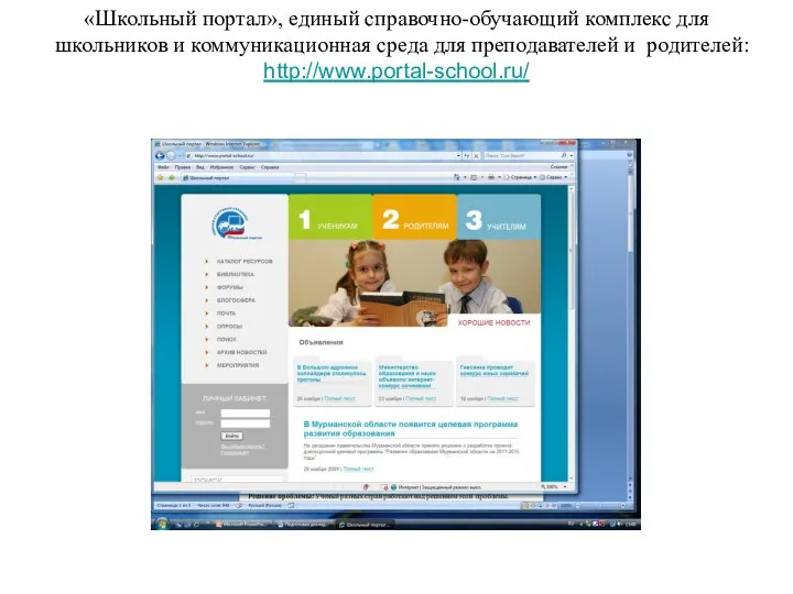 «Школьный портал», единый справочно-обучающий комплекс для школьников и коммуникационная среда для преподавателей и родителей: http://www.portal-school.ru/
