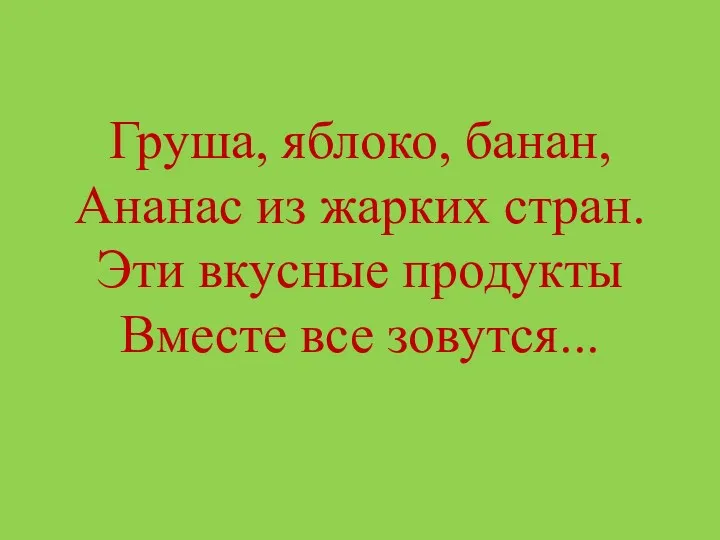 Груша, яблоко, банан, Ананас из жарких стран. Эти вкусные продукты Вместе все зовутся...