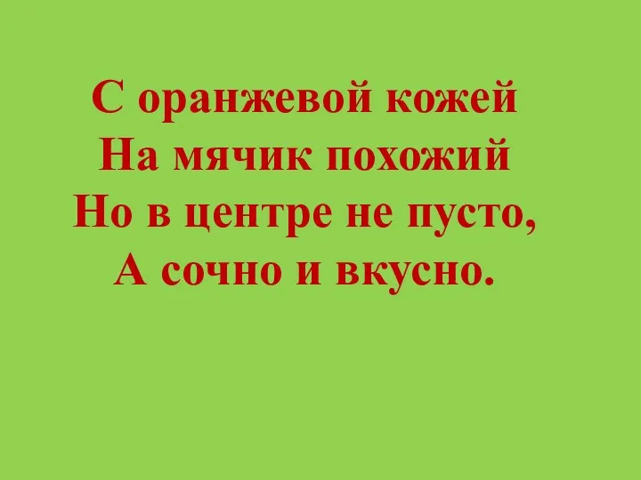 С оранжевой кожей На мячик похожий Но в центре не пусто, А сочно и вкусно.