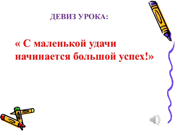 ДЕВИЗ УРОКА: « С маленькой удачи начинается большой успех!»