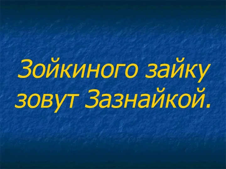 Зойкиного зайку зовут Зазнайкой.