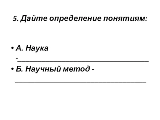 5. Дайте определение понятиям: А. Наука -_________________________________ Б. Научный метод - _________________________________