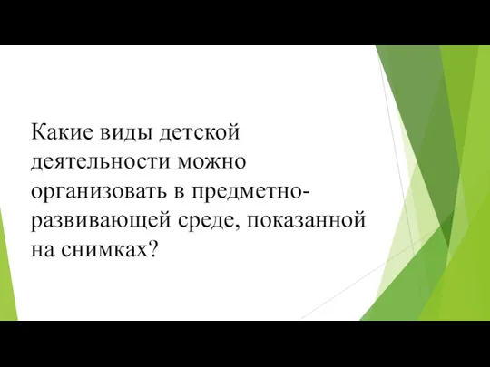 Какие виды детской деятельности можно организовать в предметно-развивающей среде, показанной на снимках?