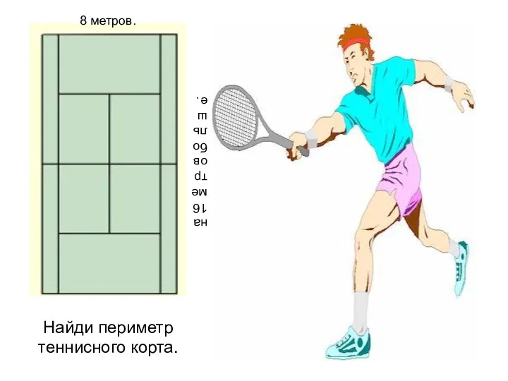 8 метров. на 16 метров больше. Найди периметр теннисного корта.