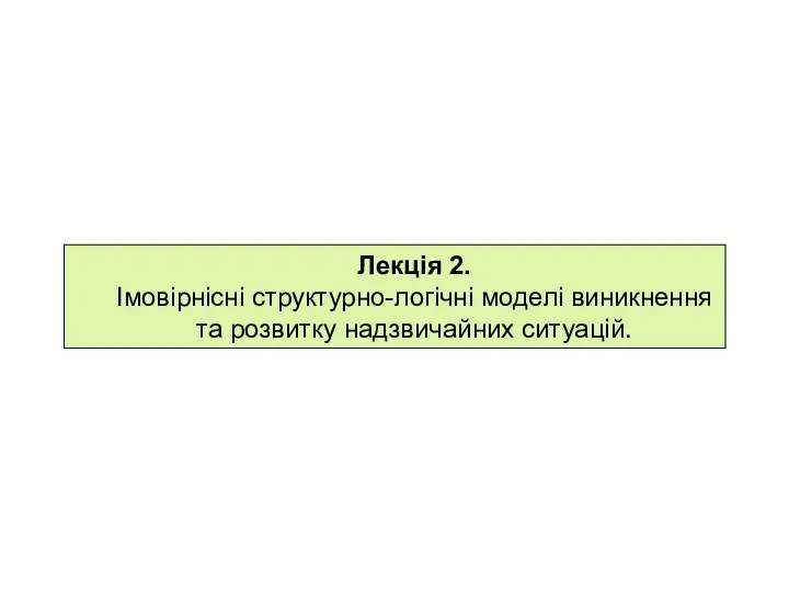 Лекція 2. Імовірнісні структурно-логічні моделі виникнення та розвитку надзвичайних ситуацій.