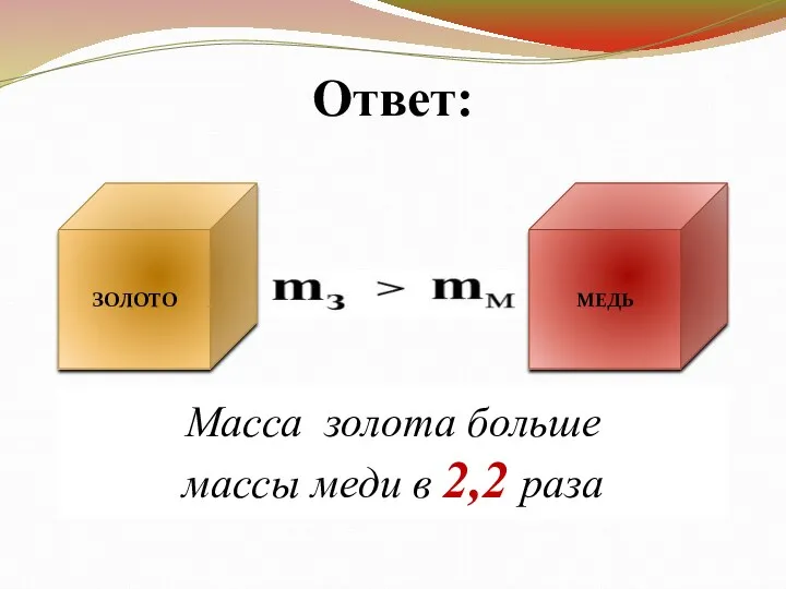 Масса золота больше массы меди в 2,2 раза Ответ: ЗОЛОТО МЕДЬ