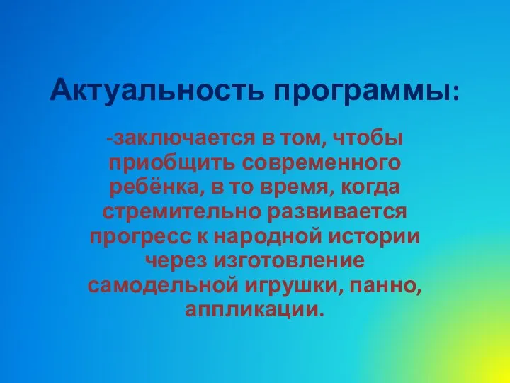 Актуальность программы: -заключается в том, чтобы приобщить современного ребёнка, в