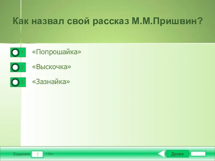 Далее 1 Задание 1 бал. Как назвал свой рассказ М.М.Пришвин? «Попрошайка» «Выскочка» «Зазнайка»