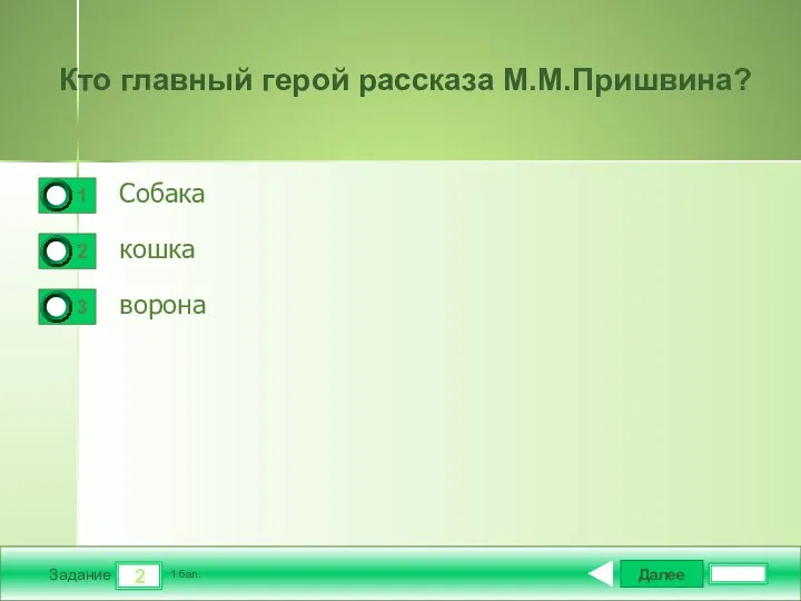 Далее 2 Задание 1 бал. Кто главный герой рассказа М.М.Пришвина? Собака кошка ворона