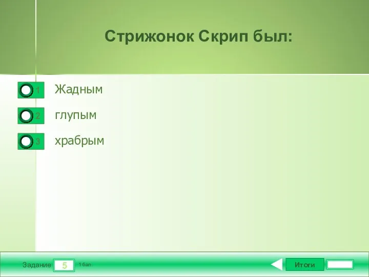 Итоги 5 Задание 1 бал. Стрижонок Скрип был: Жадным глупым храбрым