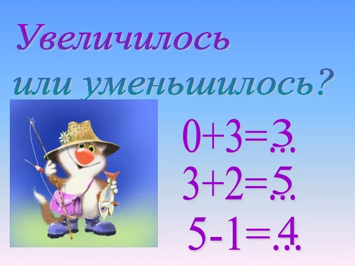 Увеличилось или уменьшилось? 0+3=... 3+2=... 5-1=... 3 5 4