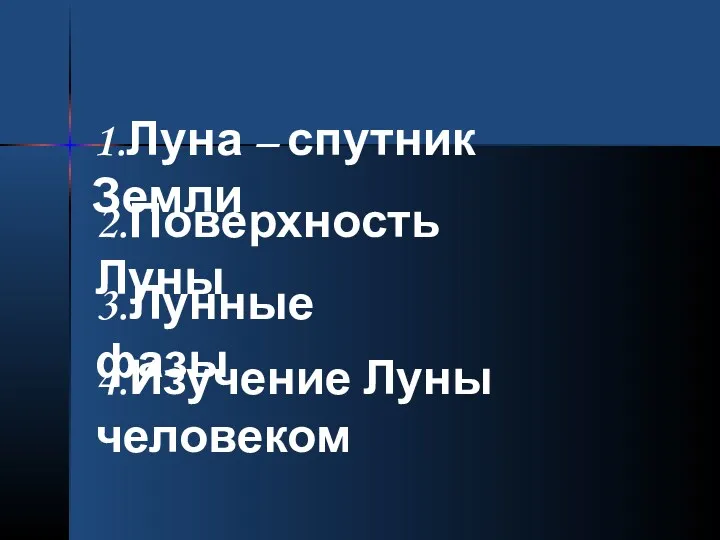 1.Луна – спутник Земли 2.Поверхность Луны 3.Лунные фазы 4.Изучение Луны человеком