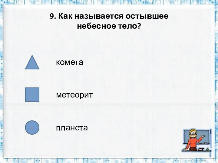 9. Как называется остывшее небесное тело?