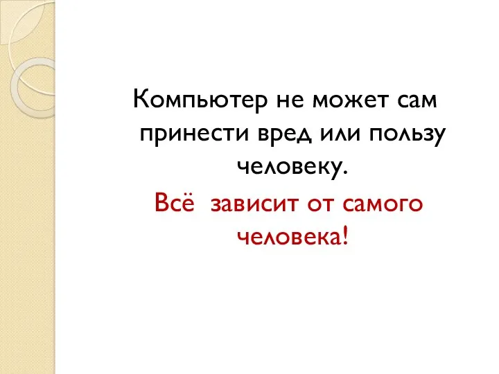 Компьютер не может сам принести вред или пользу человеку. Всё зависит от самого человека!