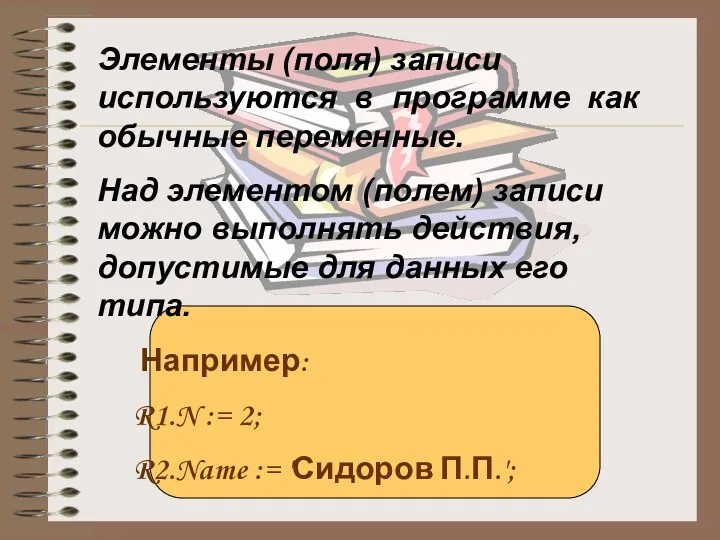 Элементы (поля) записи используются в программе как обычные переменные. Над