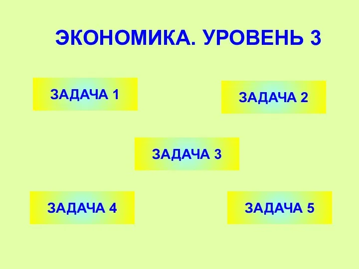 ЭКОНОМИКА. УРОВЕНЬ 3 ЗАДАЧА 1 ЗАДАЧА 2 ЗАДАЧА 4 ЗАДАЧА 3 ЗАДАЧА 5